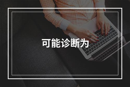 可能诊断为