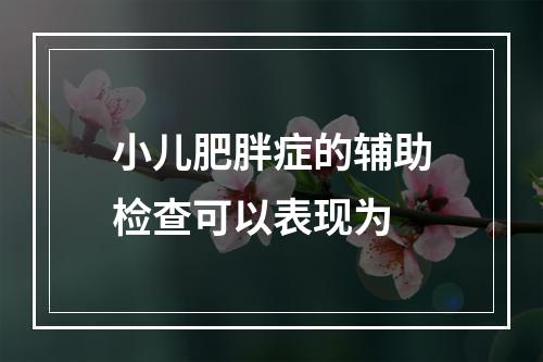 小儿肥胖症的辅助检查可以表现为