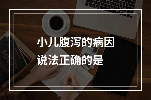 小儿腹泻的病因说法正确的是