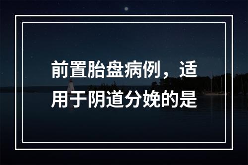 前置胎盘病例，适用于阴道分娩的是