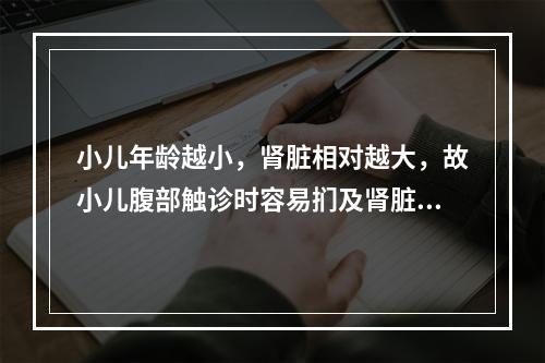 小儿年龄越小，肾脏相对越大，故小儿腹部触诊时容易扪及肾脏的年