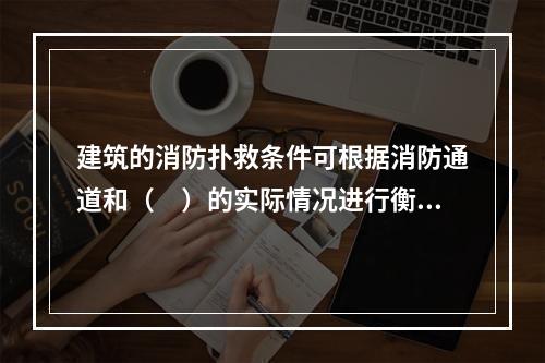 建筑的消防扑救条件可根据消防通道和（　）的实际情况进行衡量。