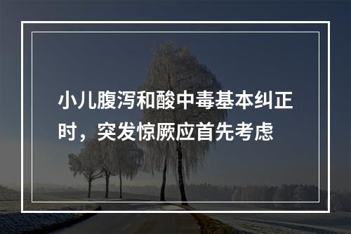 小儿腹泻和酸中毒基本纠正时，突发惊厥应首先考虑