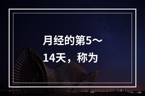 月经的第5～14天，称为