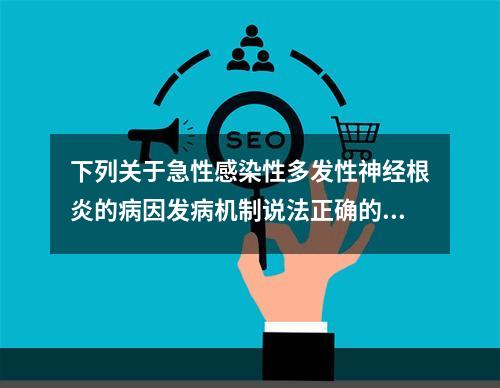 下列关于急性感染性多发性神经根炎的病因发病机制说法正确的是