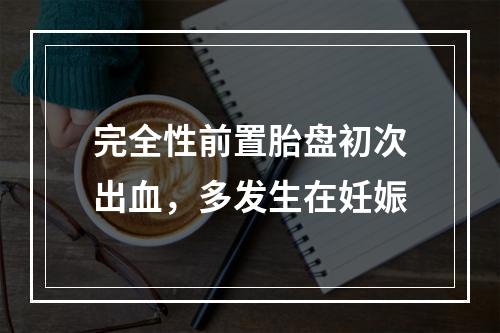 完全性前置胎盘初次出血，多发生在妊娠