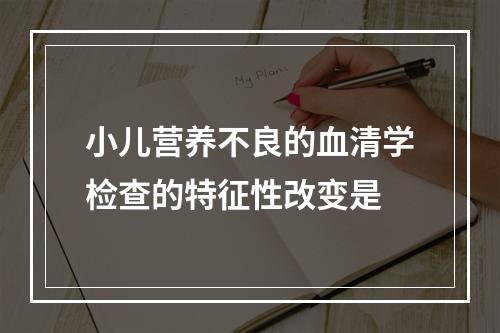 小儿营养不良的血清学检查的特征性改变是