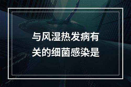 与风湿热发病有关的细菌感染是