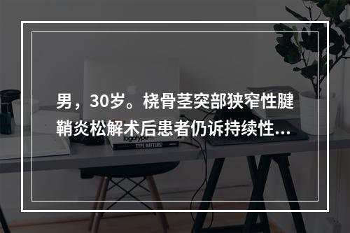 男，30岁。桡骨茎突部狭窄性腱鞘炎松解术后患者仍诉持续性疼痛