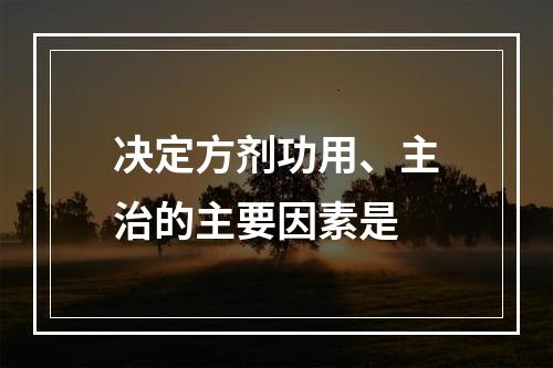 决定方剂功用、主治的主要因素是