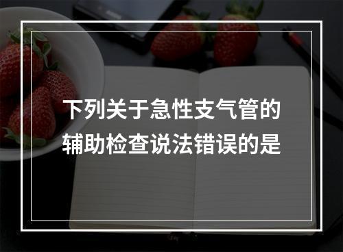 下列关于急性支气管的辅助检查说法错误的是