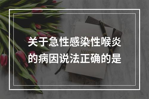 关于急性感染性喉炎的病因说法正确的是