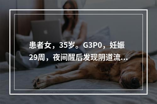 患者女，35岁。G3P0，妊娠29周，夜间醒后发现阴道流血量