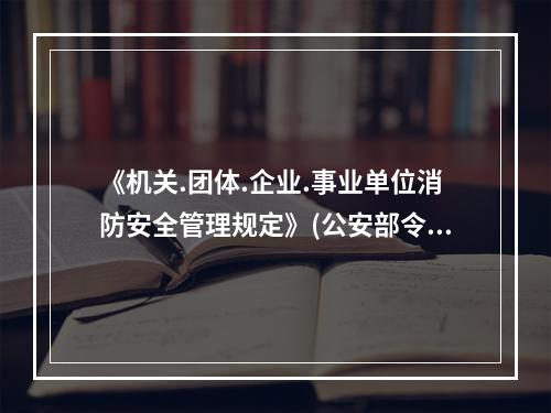 《机关.团体.企业.事业单位消防安全管理规定》(公安部令第6