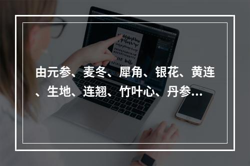 由元参、麦冬、犀角、银花、黄连、生地、连翘、竹叶心、丹参组成