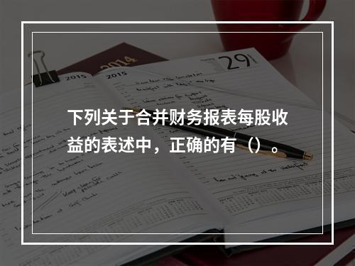 下列关于合并财务报表每股收益的表述中，正确的有（）。