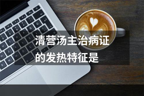 清营汤主治病证的发热特征是