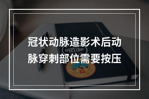 冠状动脉造影术后动脉穿刺部位需要按压