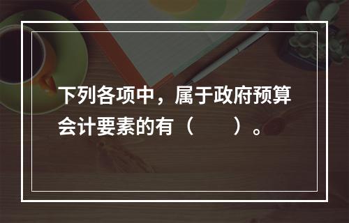 下列各项中，属于政府预算会计要素的有（　　）。