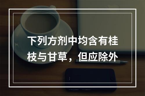 下列方剂中均含有桂枝与甘草，但应除外