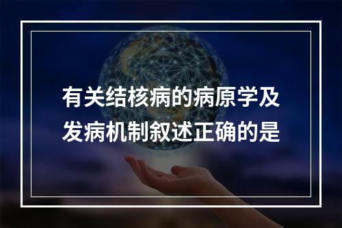 有关结核病的病原学及发病机制叙述正确的是