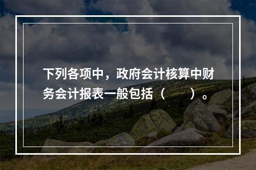 下列各项中，政府会计核算中财务会计报表一般包括（　　）。