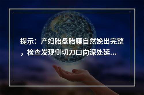 提示：产妇胎盘胎膜自然娩出完整，检查发现侧切刀口向深处延长，