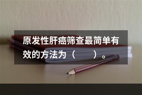 原发性肝癌筛查最简单有效的方法为（　　）。