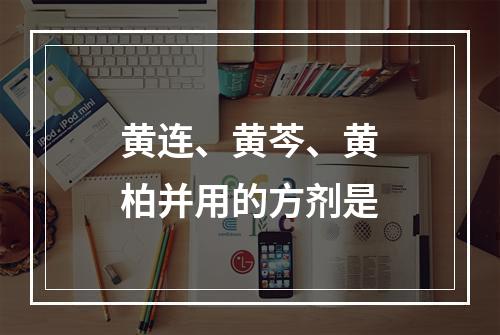 黄连、黄芩、黄柏并用的方剂是