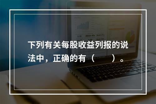 下列有关每股收益列报的说法中，正确的有（　　）。