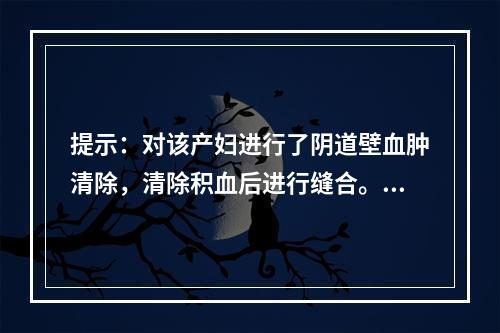 提示：对该产妇进行了阴道壁血肿清除，清除积血后进行缝合。关于