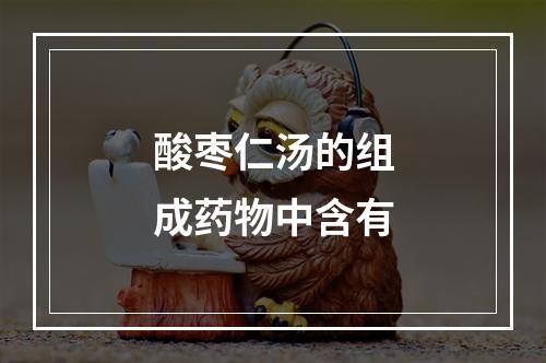 酸枣仁汤的组成药物中含有