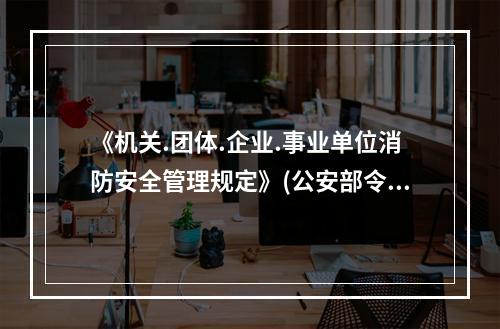 《机关.团体.企业.事业单位消防安全管理规定》(公安部令第6