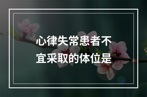 心律失常患者不宜采取的体位是