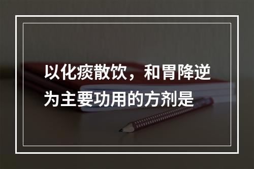 以化痰散饮，和胃降逆为主要功用的方剂是