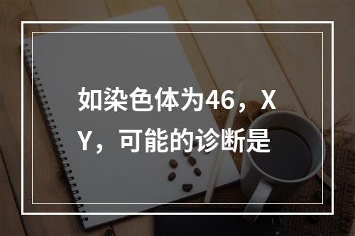 如染色体为46，XY，可能的诊断是