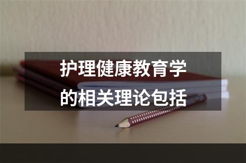 护理健康教育学的相关理论包括