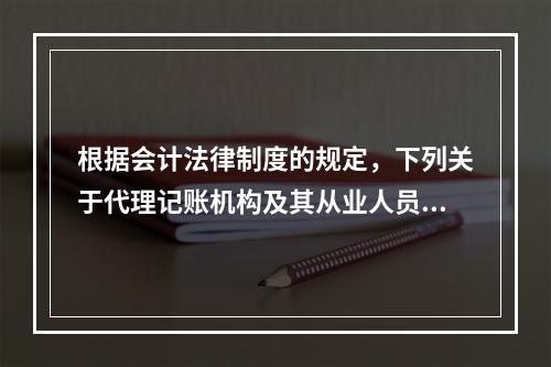 根据会计法律制度的规定，下列关于代理记账机构及其从业人员义务