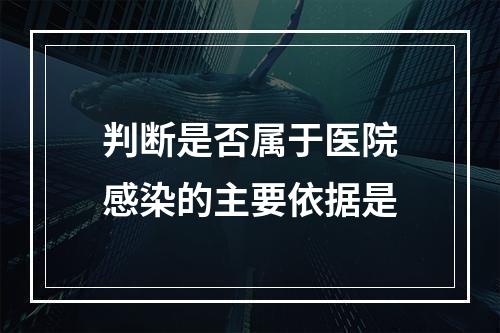 判断是否属于医院感染的主要依据是