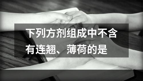 下列方剂组成中不含有连翘、薄荷的是