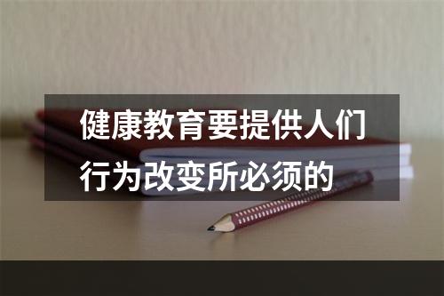 健康教育要提供人们行为改变所必须的