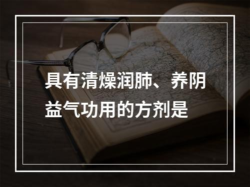 具有清燥润肺、养阴益气功用的方剂是