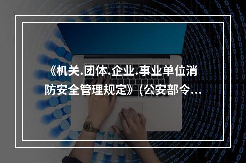 《机关.团体.企业.事业单位消防安全管理规定》(公安部令第6