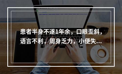 患者半身不遂1年余，口眼歪斜，语言不利，周身乏力，小便失禁，