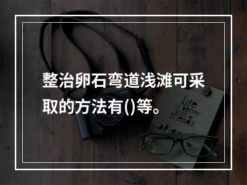 整治卵石弯道浅滩可采取的方法有()等。