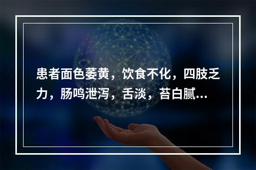 患者面色萎黄，饮食不化，四肢乏力，肠鸣泄泻，舌淡，苔白腻，脉