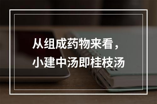 从组成药物来看，小建中汤即桂枝汤