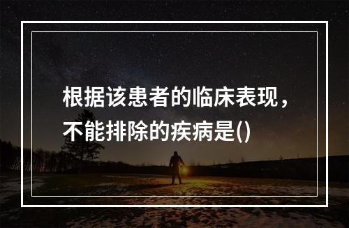 根据该患者的临床表现，不能排除的疾病是()