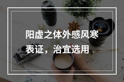 阳虚之体外感风寒表证，治宜选用