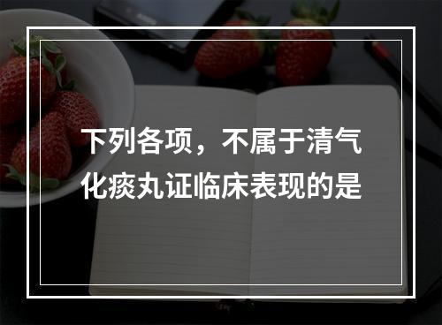 下列各项，不属于清气化痰丸证临床表现的是